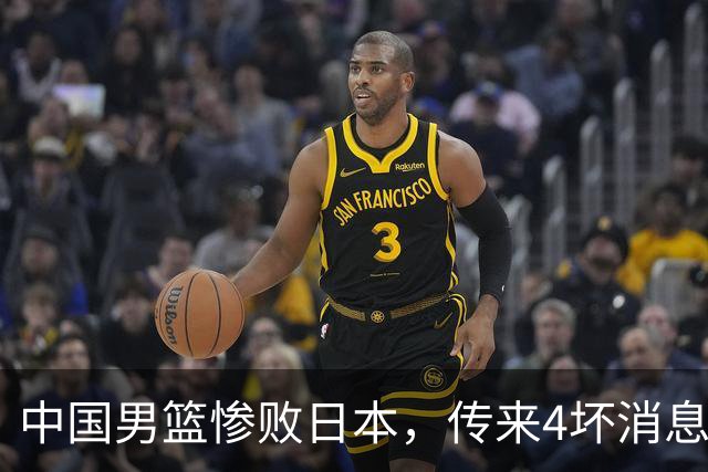 中国男篮惨败日本，传来4坏消息1好消息，防守崩盘 郭士强或下课